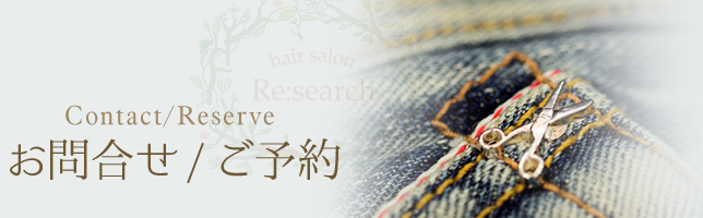 hair salon Re:search（ヘアサロン リサーチ）　Contact/Reserve　お問合せ/ご予約